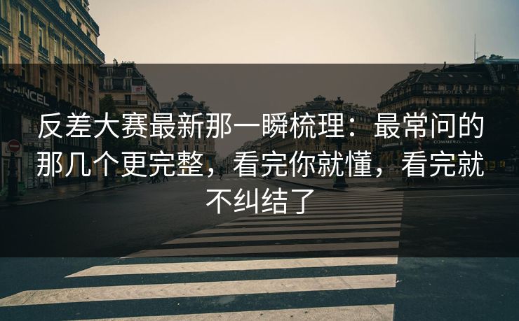 反差大赛最新那一瞬梳理：最常问的那几个更完整，看完你就懂，看完就不纠结了