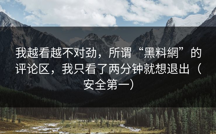 我越看越不对劲,所谓“黑料網”的评论区,我只看了两分钟就想退出(安全第一) 我越看越不对劲,所谓“黑料網”的评论区,我只看了两分钟就想退出(安全第一)