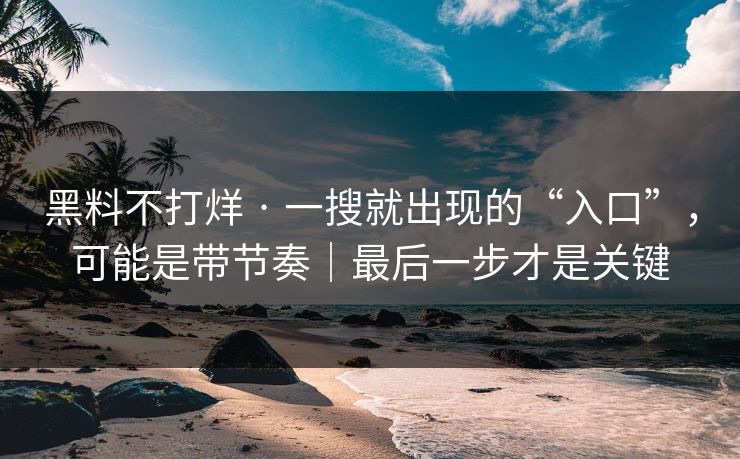 黑料不打烊 · 一搜就出现的“入口”,可能是带节奏|最后一步才是关键 黑料不打烊 · 一搜就出现的“入口”,可能是带节奏|最后一步才是关键
