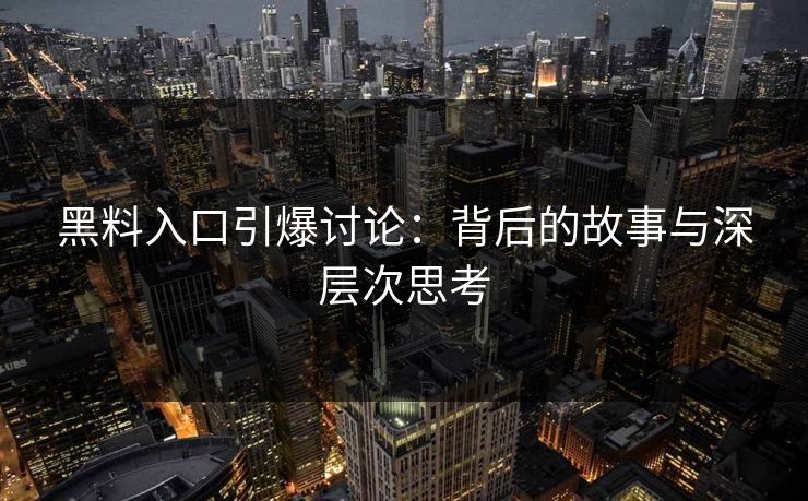 黑料入口引爆讨论：背后的故事与深层次思考